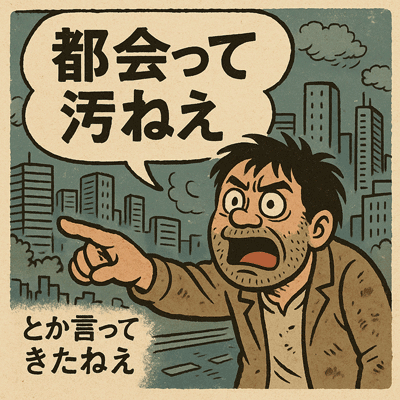 「都会って汚ねえ」とか言ってきたねえ