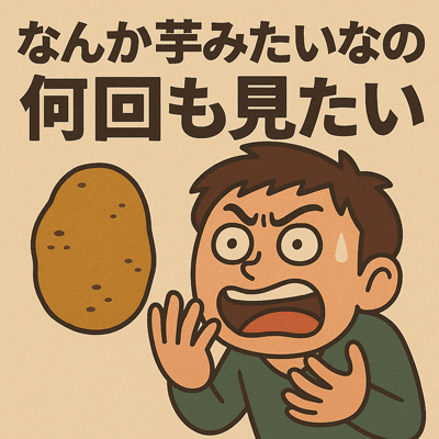 なんか芋みたいなの何回も見たい